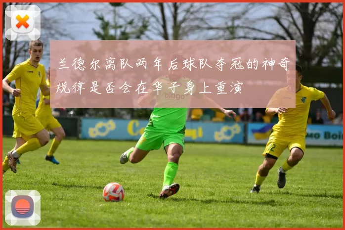 兰德尔离队两年后球队夺冠的神奇规律是否会在华子身上重演