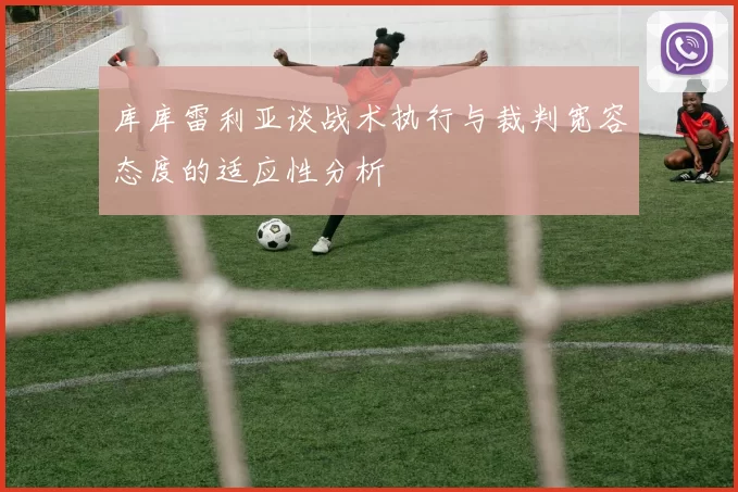 库库雷利亚谈战术执行与裁判宽容态度的适应性分析